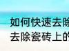 如何快速去除瓷砖上的水泥 怎么快速去除瓷砖上的水泥