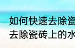 如何快速去除瓷砖上的水泥 怎么快速去除瓷砖上的水泥