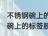 不锈钢碗上的标签胶怎么去除 不锈钢碗上的标签胶去除技巧