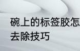 碗上的标签胶怎么去除 碗上的标签胶去除技巧