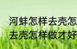 河蚌怎样去壳怎样做才好吃 河蚌如何去壳怎样做才好吃