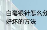 白毫银针怎么分辨好坏 白毫银针辨别好坏的方法