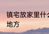 镇宅放家里什么位置 镇宅放家里哪个地方